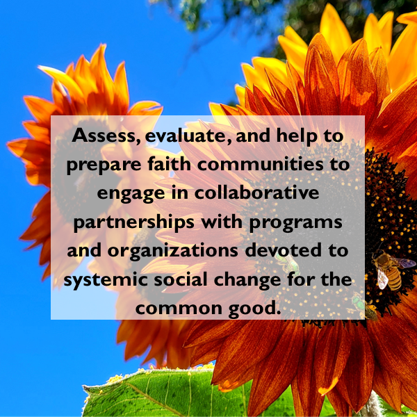 Image of sunflowers against a blue sky with text overlay that reads: "Assess, evaluate, and help to prepare faith communities to engage in collaborative partnerships with programs and organizations devoted to systemic social change for the common good."